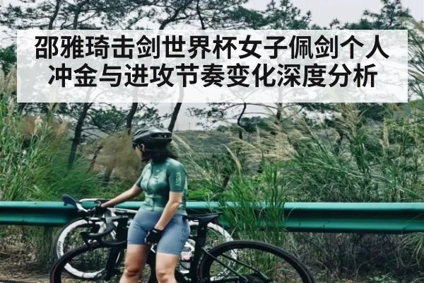 邵雅琦击剑世界杯女子佩剑个人冲金与进攻节奏变化深度分析