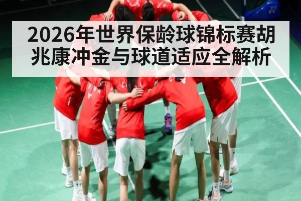 2026年世界保龄球锦标赛胡兆康冲金与球道适应全解析