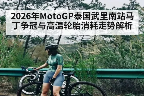 2026年MotoGP泰国武里南站马丁争冠与高温轮胎消耗走势解析