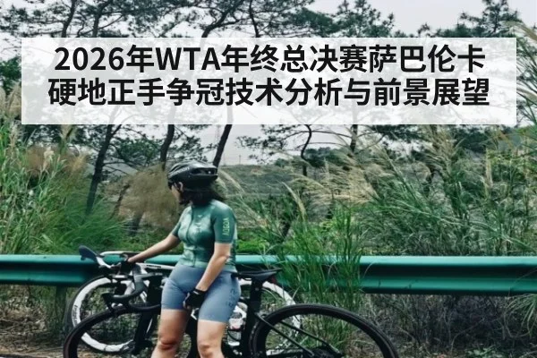 2026年WTA年终总决赛萨巴伦卡硬地正手争冠技术分析与前景展望